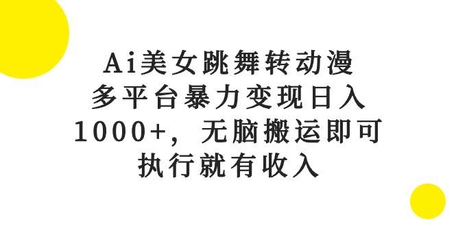 Ai美女跳舞转动漫，多平台暴力变现日入1000+，无脑搬运即可，执行就有收入