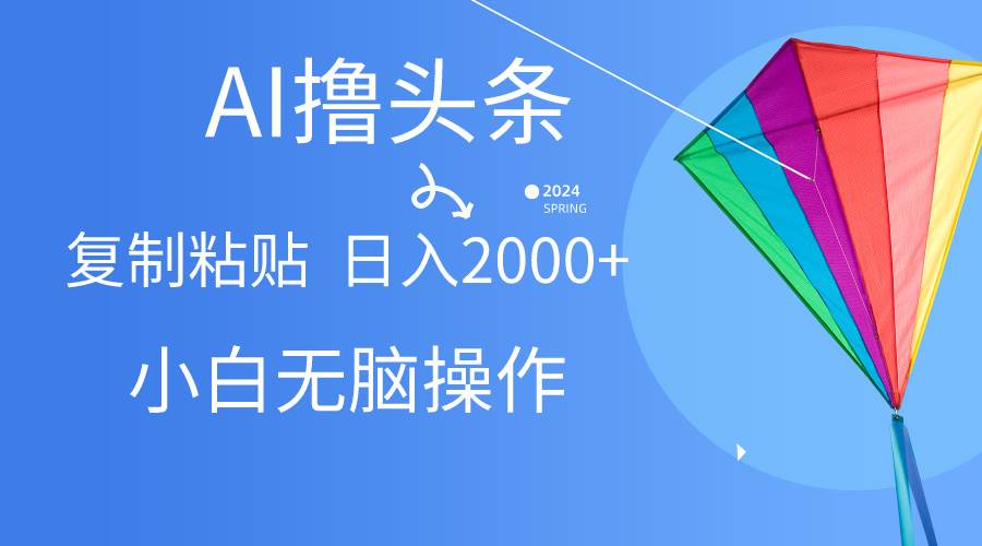 （10365期） AI一键生成爆款文章撸头条,无脑操作，复制粘贴轻松,日入2000+