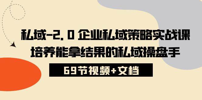 （10345期）私域-2.0 企业私域策略实战课，培养能拿结果的私域操盘手 (69节视频+文档)