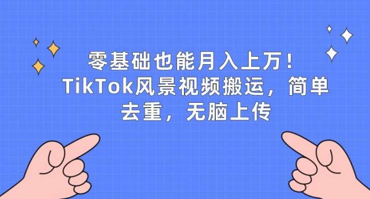 零基础也能月入上w，TikTok风景视频搬运，简单去重，无脑上传【揭秘】