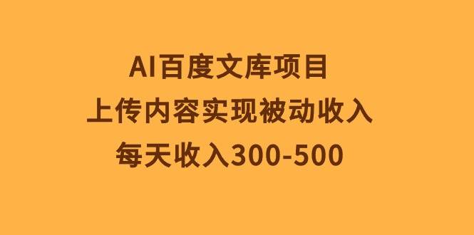 （10419期）AI百度文库项目，上传内容实现被动收入，每天收入300-500