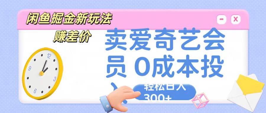 咸鱼掘金新玩法 赚差价 卖爱奇艺会员 0成本投入 轻松日收入300+