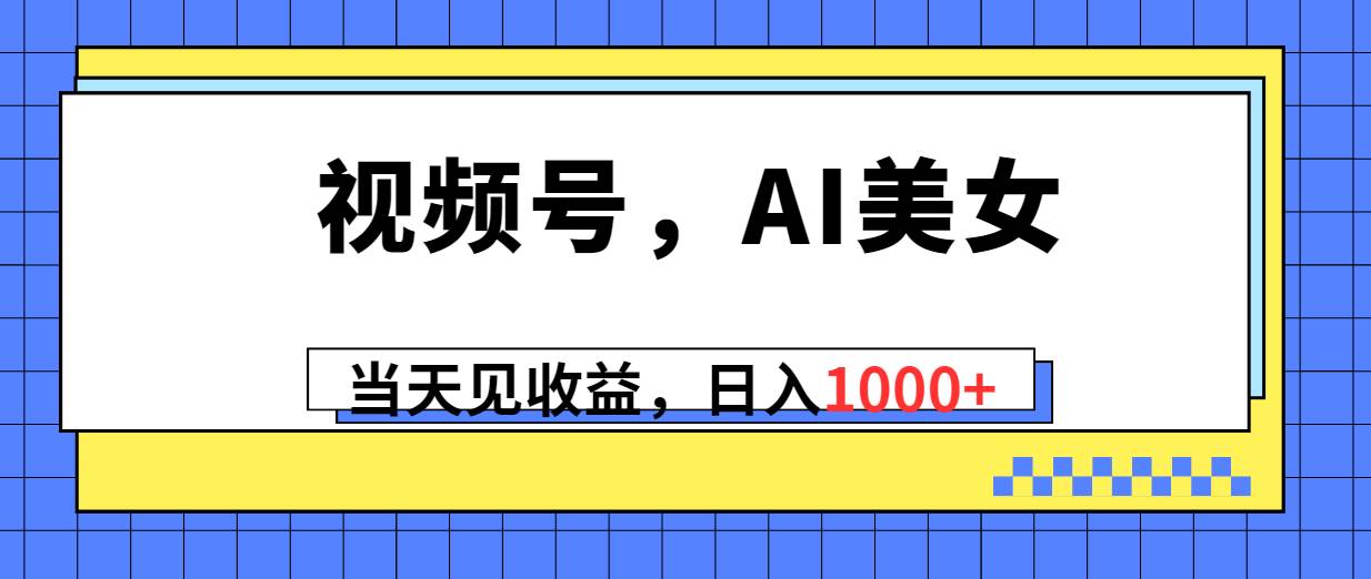 （10281期）视频号，Ai美女，当天见收益，日入1000+