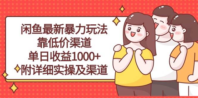 （10340期）闲鱼最新暴力玩法，靠低价渠道单日收益1000+，附详细实操及渠道