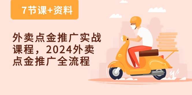 （10462期）外卖 点金推广实战课程，2024外卖 点金推广全流程（7节课+资料）