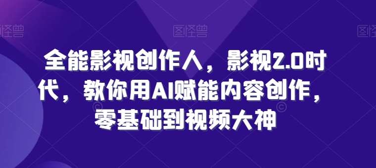 全能影视创作人，影视2.0时代，教你用AI赋能内容创作，​零基础到视频大神