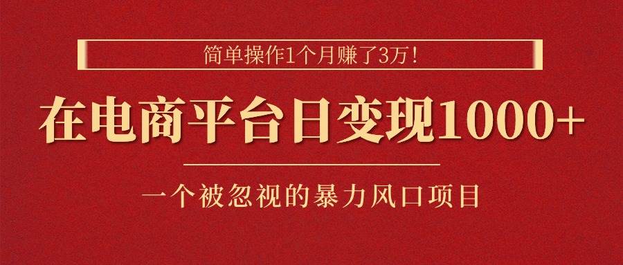 （11160期）简单操作1个月赚了3万！在电商平台日变现1000+！一个被忽视的暴力风口…