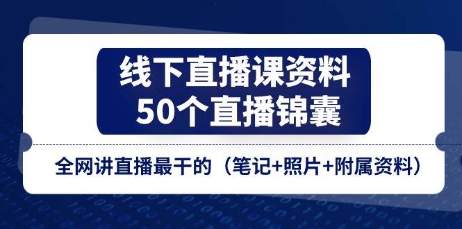 （11319期）线下直播课资料、50个-直播锦囊，全网讲直播最干的（笔记+照片+附属资料）