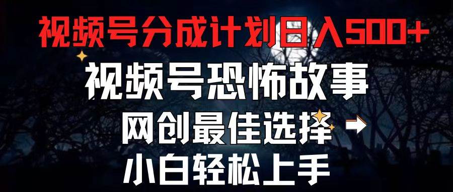 （11308期）2024最新视频号分成计划，每天5分钟轻松月入500+，恐怖故事赛道,