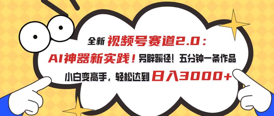 视频号赛道2.0：AI神器新实践！另辟蹊径！五分钟一条作品，小白变高手…