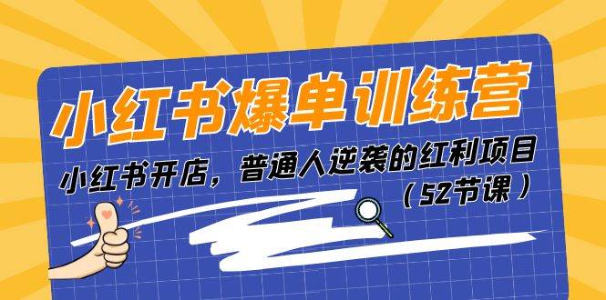 （11134期）小红书爆单训练营，小红书开店，普通人逆袭的红利项目（52节课）