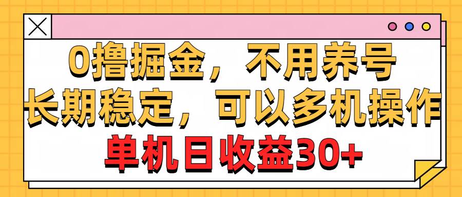 0撸掘金，不用养号，长期稳定，可以多机操作，单机日收益30+