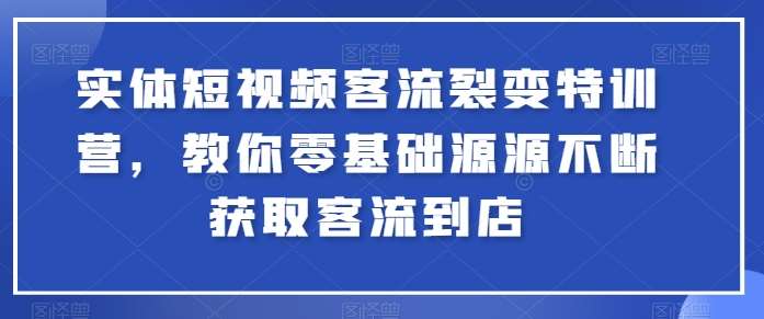 实体短视频客流裂变特训营，教你零基础源源不断获取客流到店