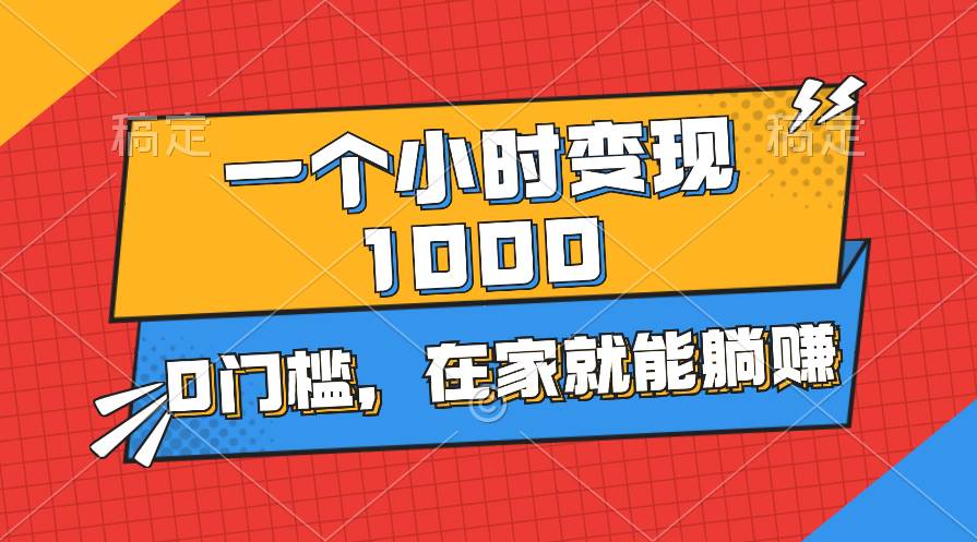 （11176期）一个小时就能变现1000+，0门槛，在家一部手机就能躺赚