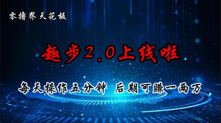 （11161期）零撸界天花板，趣步2.0上线啦，必做项目，零撸一两万，早入场早吃肉