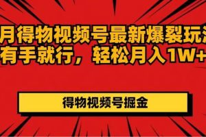 （11816期）7月得物视频号最新爆裂玩法有手就行，轻松月入1W+