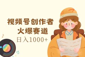 （11833期）视频号创作者，火爆赛道，日入1000+