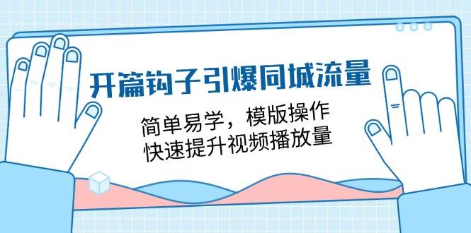 （11393期）开篇 钩子引爆同城流量，简单易学，模版操作，快速提升视频播放量-18节课