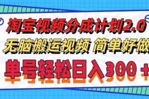 （11811期）淘宝视频分成计划2.0，无脑搬运视频，单号轻松日入300＋，可批量操作。