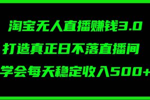 （11765期）淘宝无人直播赚钱3.0，打造真正日不落直播间 ，学会每天稳定收入500+