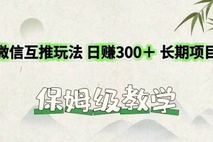 微信互推玩法 日赚300＋长期项目 保姆级教学