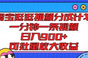 淘宝逛逛视频分成计划，一分钟一条视频， 日入900+，可批量放大收益