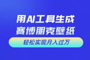 用AI工具设计赛博朋克壁纸，轻松实现月入万+【揭秘】