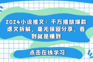 2024小说推文：千万播放爆款虐文拆解，毫无保留分享，看到就是赚到