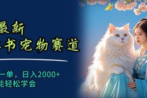 （11771期）6月最新小红书宠物赛道，10秒钟一单，日入2000+，小白也能轻松学会