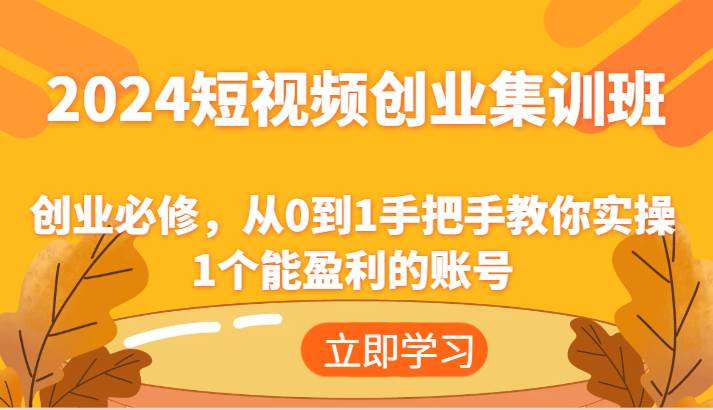 2024短视频创业集训班：创业必修，从0到1手把手教你实操1个能盈利的账号插图