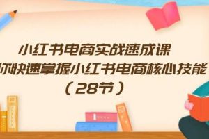 （11824期）小红书电商实战速成课，让你快速掌握小红书电商核心技能（28节）