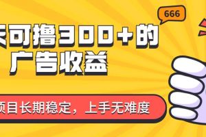 （11831期）一天可撸300+的广告收益，绿色项目长期稳定，上手无难度！