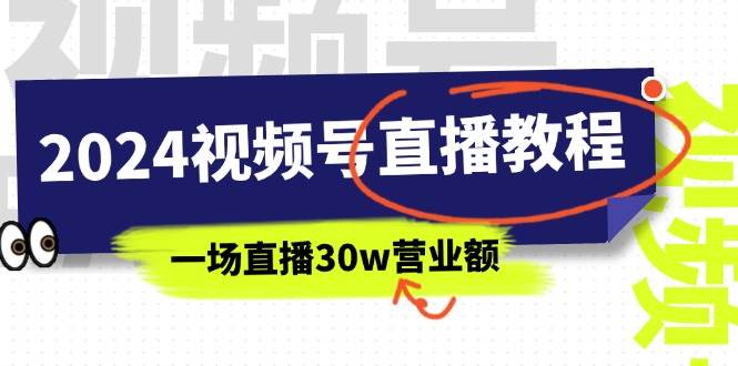 （11394期）2024视频号直播教程：视频号如何赚钱详细教学，一场直播30w营业额（37节）