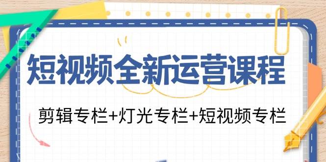 短视频全新运营课程：剪辑专栏+灯光专栏+短视频专栏（23节课）插图