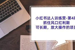 （11837期）小红书达人训练营-第4期：抓住风口红利期，可长期，放大操作的项目