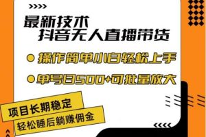 最新技术抖音无人直播带货，不违规不封号，长期稳定，小白轻松上手单号日入500+【揭秘】