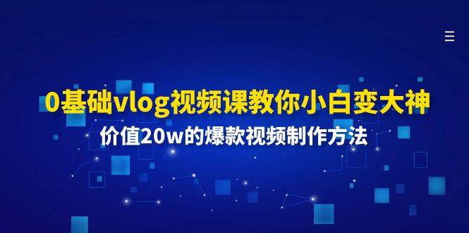 0基础vlog视频课教你小白变大神：价值20w的爆款视频制作方法