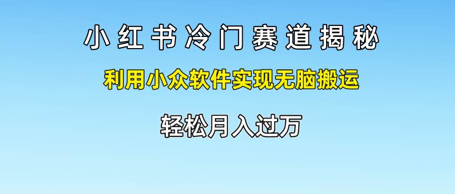 小红书冷门赛道揭秘,利用小众软件实现无脑搬运，轻松月入过万插图