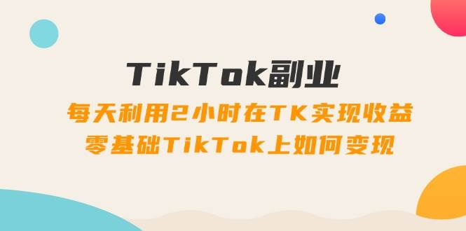 （11826期）TikTok副业：每天利用2小时在TK实现收益，零基础TikTok上如何变现，34节程插图