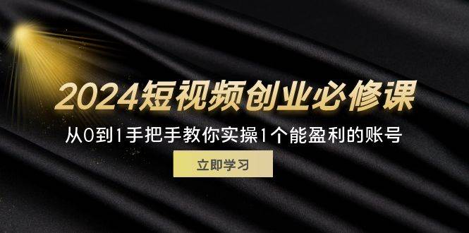 （11846期）2024短视频创业必修课，从0到1手把手教你实操1个能盈利的账号 (32节)插图