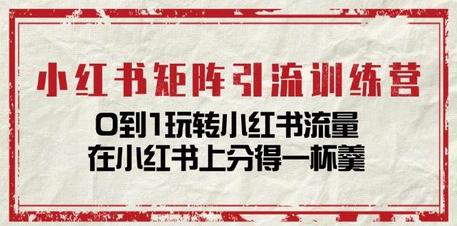 （11450期）小红书矩阵引流训练营：0到1玩转小红书流量，在小红书上分得一杯羹-14节课