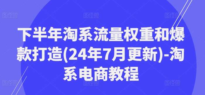 下半年淘系流量权重和爆款打造(24年7月更新)-淘系电商教程插图