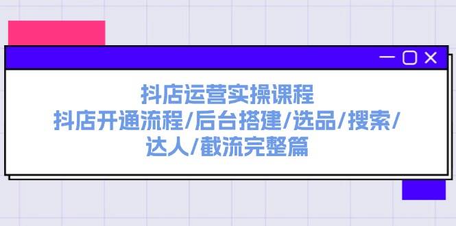 （11783期）抖店运营实操课程：抖店开通流程/后台搭建/选品/搜索/达人/截流完整篇插图