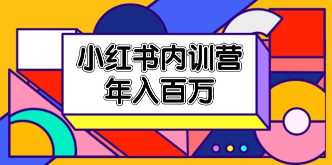 （11621期）小红书内训营，底层逻辑/定位赛道/账号包装/内容策划/爆款创作/年入百万