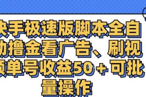 （11968期）快手极速版脚本全自动撸金看广告、刷视频单号收益50＋可批量操作