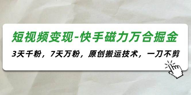 短视频变现-快手磁力万合掘金，3天千粉，7天万粉，原创搬运技术，一刀不剪