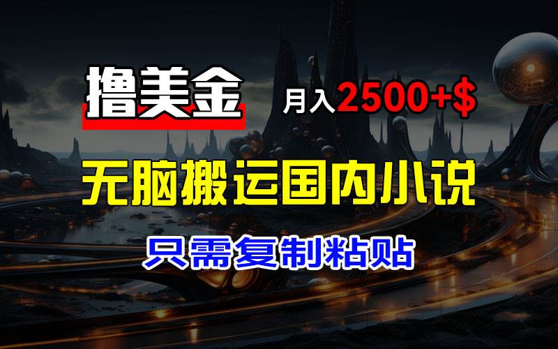 （12303期）最新撸美金项目，搬运国内小说爽文，只需复制粘贴，稿费月入2500+美金…