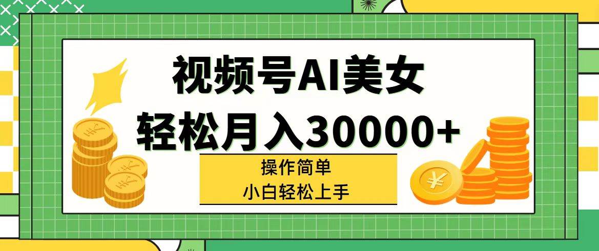 视频号AI美女，轻松月入30000+,操作简单小白也能轻松上手