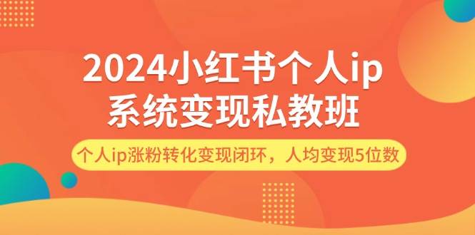 2024小红书个人ip系统变现私教班，个人ip涨粉转化变现闭环，人均变现5位数插图