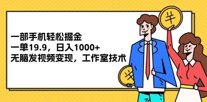 （12007期）一部手机轻松掘金，一单19.9，日入1000+,无脑发视频变现，工作室技术插图